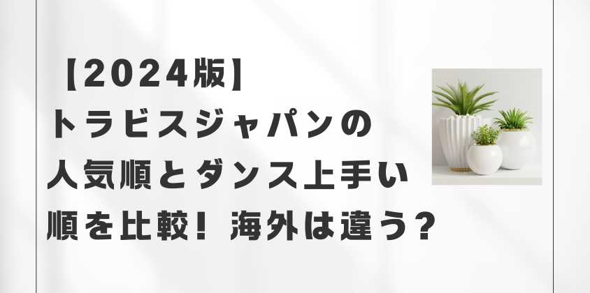 【2024版】トラビスジャパンの人気順とダンス上手い順を比較！海外は違う？