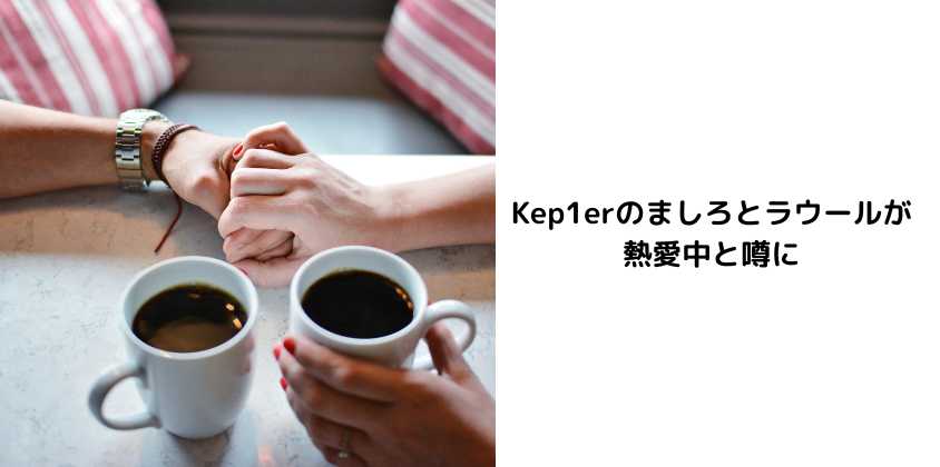 Kep1erのましろとラウールが熱愛中と噂に