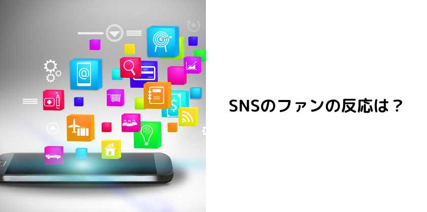 SNSのファンの反応は？