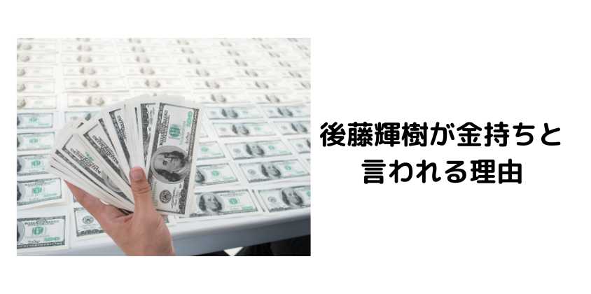 後藤輝樹が金持ちと言われる理由