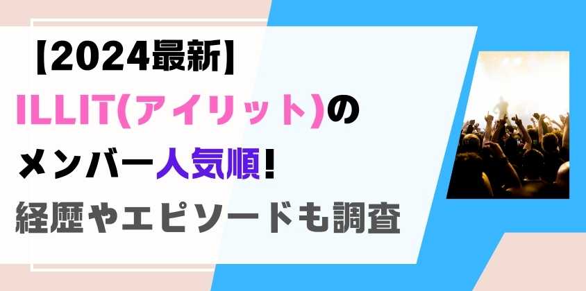 【2024最新】ILLIT(アイリット)のメンバー人気順！経歴やエピソードも調査