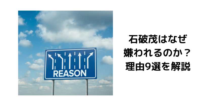 石破茂はなぜ嫌われるのか？理由9選を解説