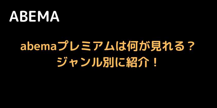 abemaプレミアムは何が見れる？ジャンル別に紹介！