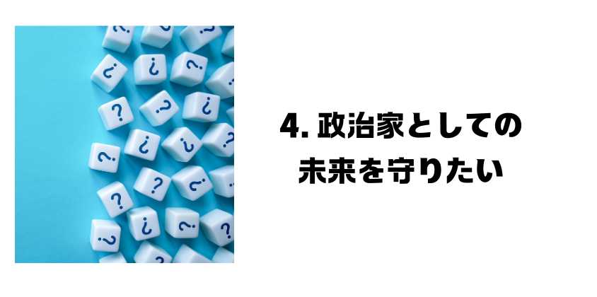 4. 政治家としての未来を守りたい