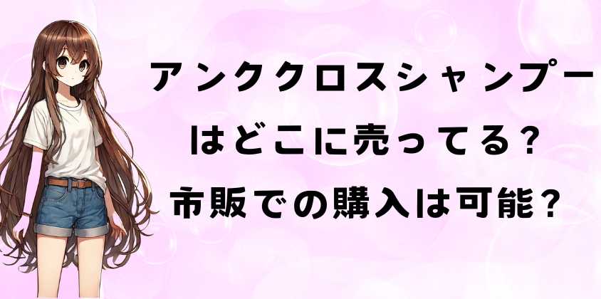 アンククロスシャンプーはどこに売ってる？
市販での購入は可能？