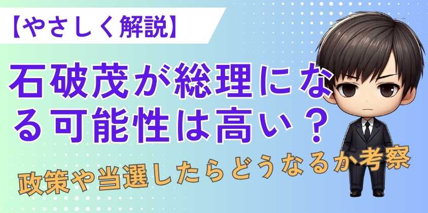 【やさしく解説】石破茂が総理になる可能性は高い？政策や当選したらどうなるか考察