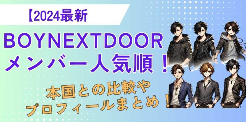 【2024最新】BOYNEXTDOORメンバー人気順！本国との比較やプロフィールまとめ！