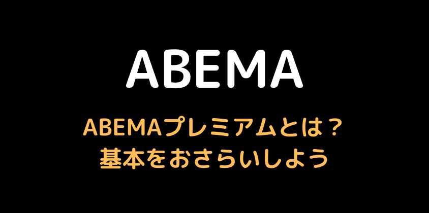 ABEMAプレミアムとは？基本をおさらいしよう