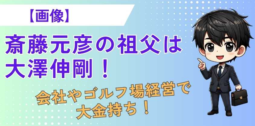 【画像】斎藤元彦の祖父は大澤伸剛！会社やゴルフ場経営で大金持ち！