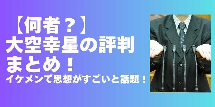 【何者？】大空幸星の評判まとめ！イケメンで思想がすごいと話題！