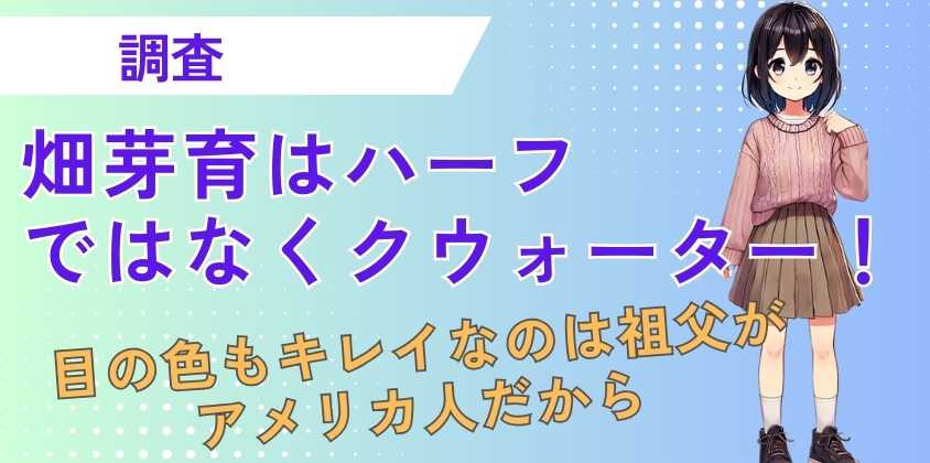 畑芽育はハーフではなくクウォーター！目の色もキレイなのは祖父がアメリカ人だから