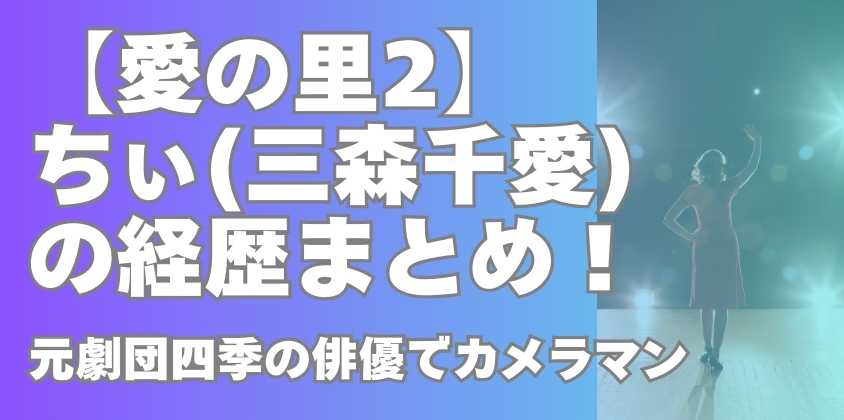 【愛の里2】ちぃ(三森千愛)の経歴まとめ！元劇団四季の俳優でカメラマン