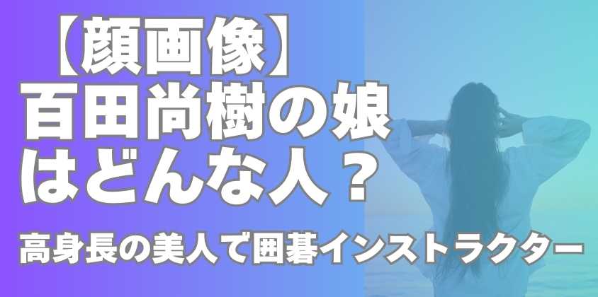 【顔画像】百田尚樹の娘はどんな人？高身長の美人で囲碁インストラクター