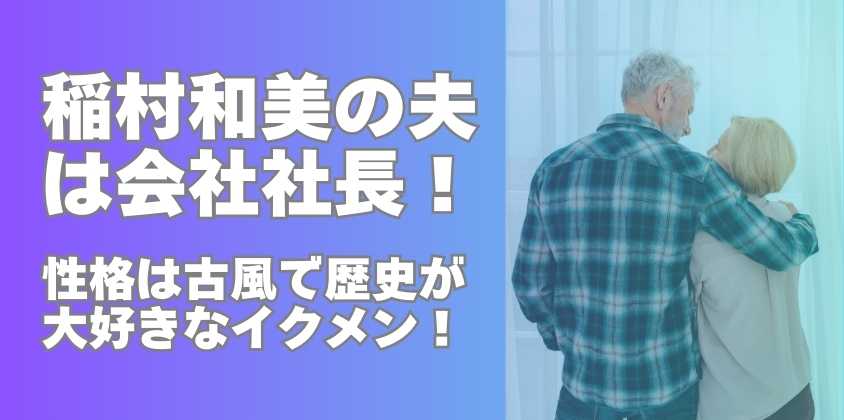 稲村和美の夫は会社社長！性格は古風で歴史が大好きなイクメン！